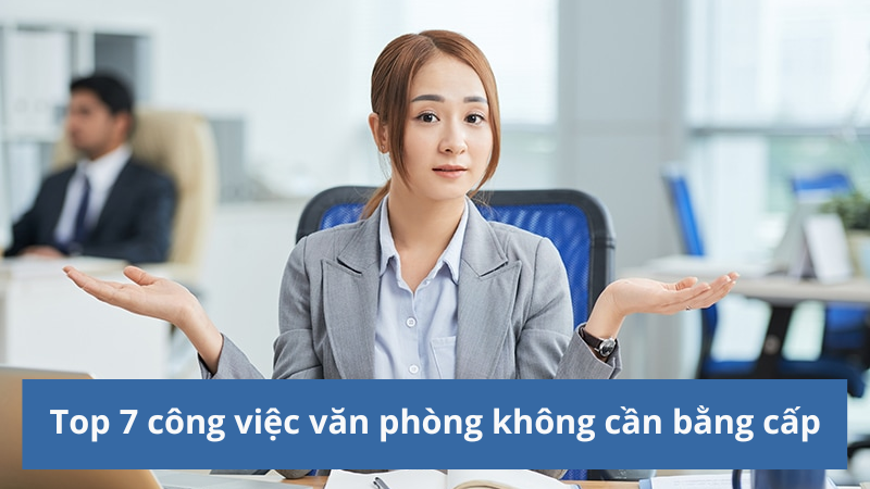 Công việc văn phòng không cần bằng cấp dành cho bạn