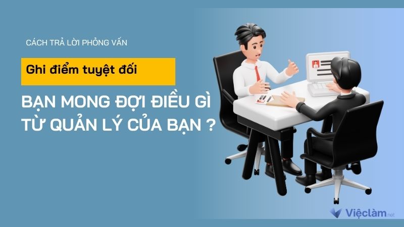 Cách trả lời “ghi điểm tuyệt đối” câu hỏi “Bạn mong đợi điều gì từ quản lý của bạn ?”