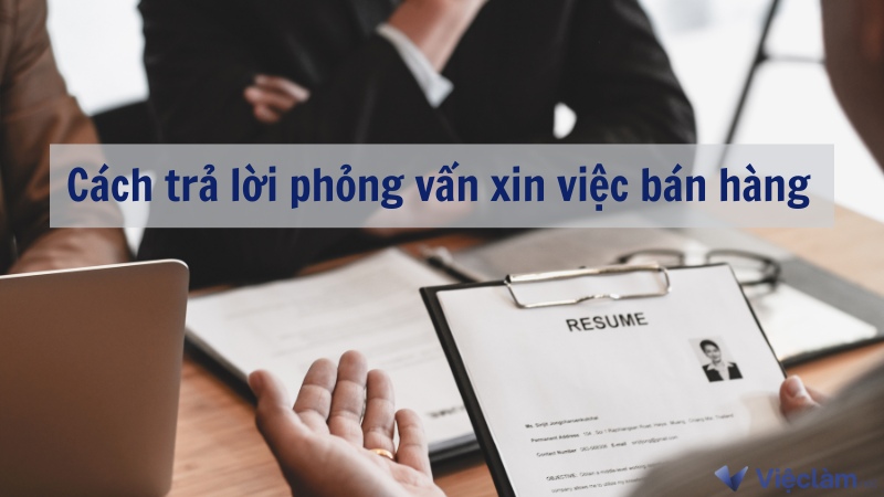 Bộ câu hỏi và cách trả lời phỏng vấn xin việc bán hàng ấn tượng