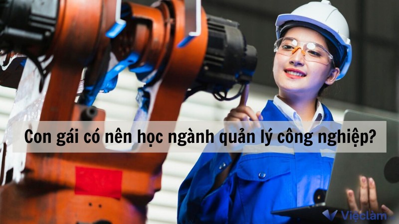 Con gái có nên học ngành quản lý công nghiệp? Lựa chọn sáng tạo