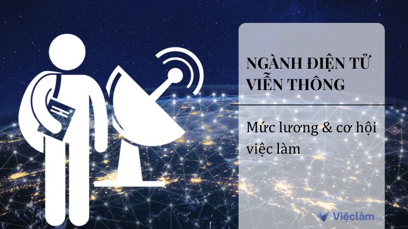 ngành điện tử viễn thông là gì? Mức lương và cơ hội việc làm của ngành này ra sao?