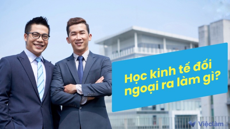 Ngành kinh tế đối ngoại làm gì sau khi ra trường?