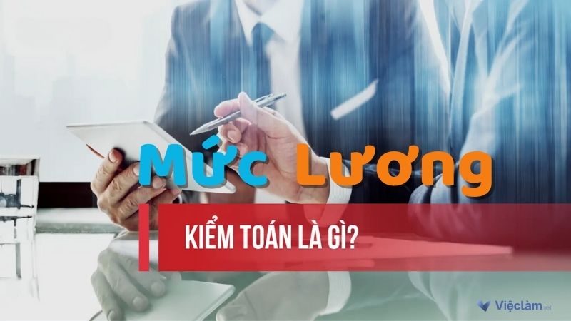 Lương kiểm toán bao nhiêu? Lương cao do những yếu tố nào?