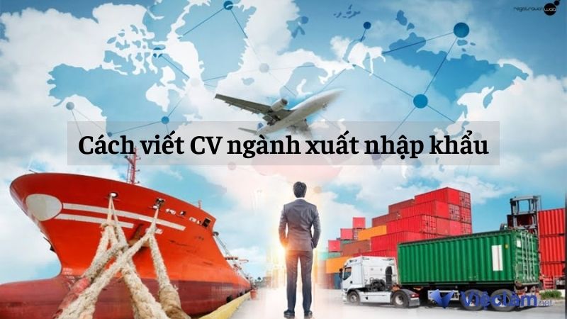 Cách viết CV ngành xuất nhập khẩu