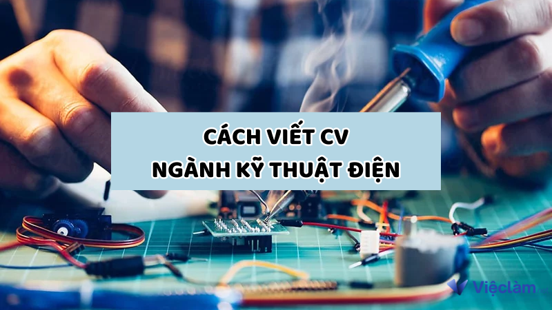 Hướng dẫn cách viết CV ngành kỹ thuật điện thu hút nhà tuyển dụng