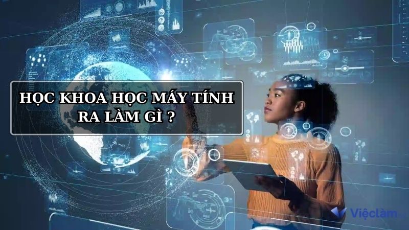 Học khoa học máy tính ra làm gì? Bật mí các việc làm hot