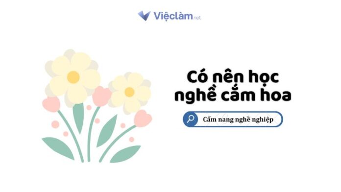 Có nên học nghề cắm hoa không? Cơ hội việc làm của ngành nghề này