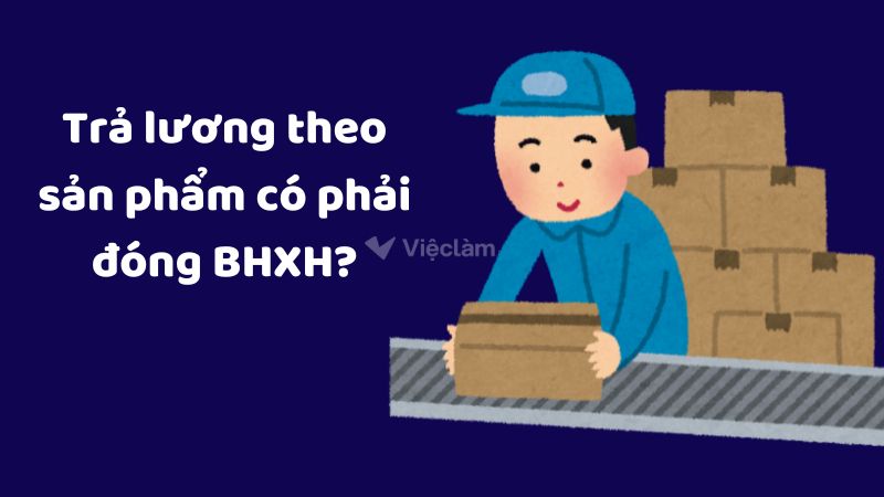 trả lương theo sản phẩm có phải đóng BHXH