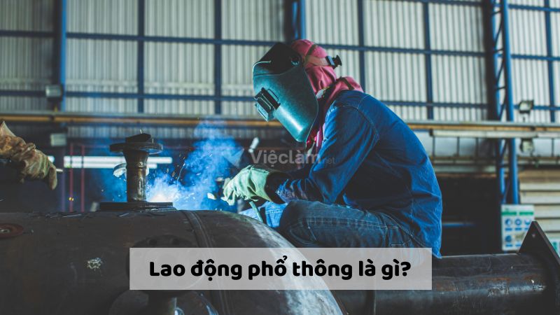 Lao động phổ thông là gì? Cơ hội việc làm cho lao động phổ thông Lao động phổ thông là gì? Tìm việc làm ở đâu?