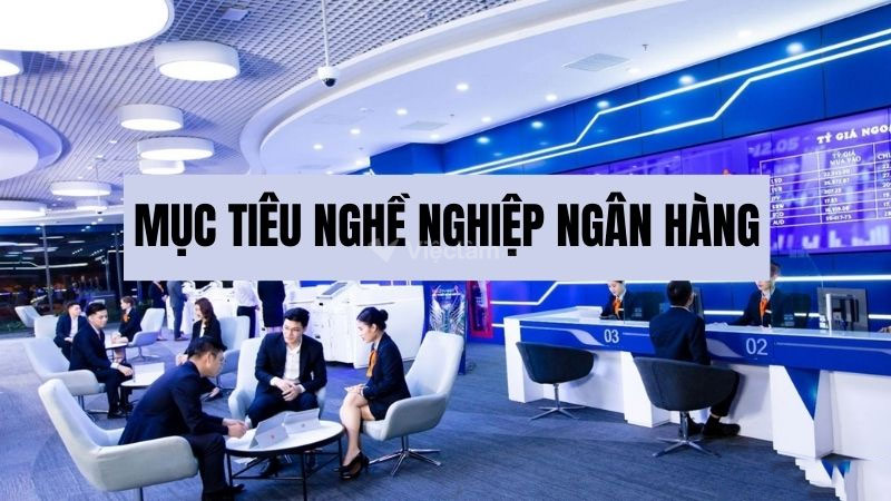 Mục tiêu nghề nghiệp ngân hàng: Cách viết gây ấn tượng nhất Mục tiêu nghề nghiệp ngân hàng